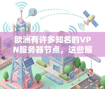 欧洲有许多知名的VPN服务器节点，这些服务器在欧洲乃至全球范围内都具有较高的声誉。以下是一些欧洲著名的VPN服务器节点