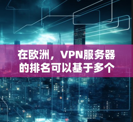 在欧洲，VPN服务器的排名可以基于多个标准，包括安全性、稳定性、价格、配置和用户评价等。以下是一些欧洲热门VPN服务器的排名和推荐，供你参考