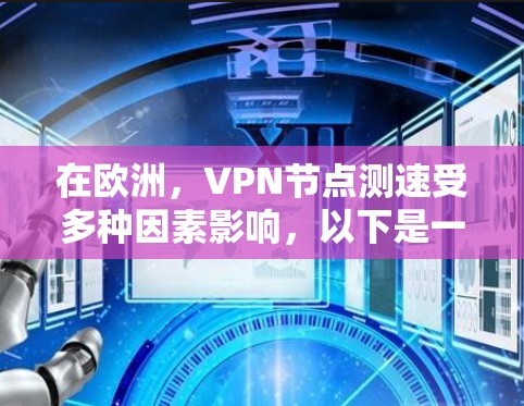 在欧洲，VPN节点测速受多种因素影响，以下是一些关键点和可能的解决方案