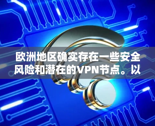 欧洲地区确实存在一些安全风险和潜在的VPN节点。以下是一些关于如何查询和了解欧洲VPN节点的一些信息