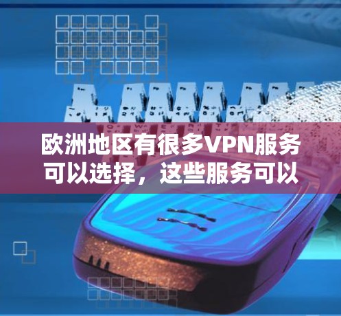 欧洲地区有很多VPN服务可以选择，这些服务可以帮助您在安全的网络环境中进行视频通话、下载文件或观看内容。以下是几个欧洲地区著名的VPN推荐