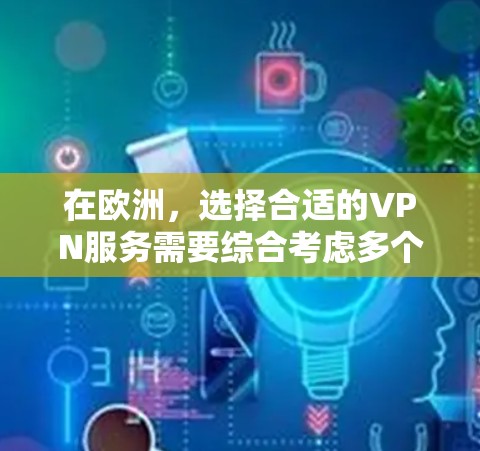 在欧洲，选择合适的VPN服务需要综合考虑多个因素，包括覆盖范围、价格、安全性、隐私以及是否适合个人或企业用户。以下是对欧洲主要VPN服务的全面评价和推荐