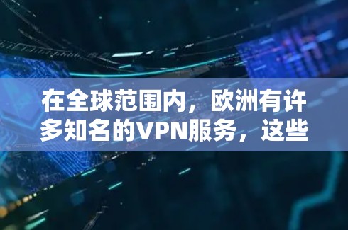 在全球范围内，欧洲有许多知名的VPN服务，这些服务通常位于欧洲的热门城市或城市。以下是一些欧洲的VPN推荐，适合需要可靠、安全和风景优美的环境