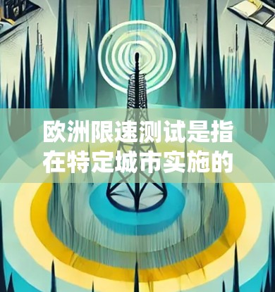 欧洲限速测试是指在特定城市实施的车辆限速测试项目，旨在评估车辆的限速能力、教育公众交通法规，并在欧洲范围内统一实施。以下是一些主要城市的限速测试项目