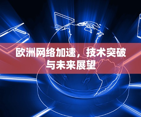 欧洲网络加速，技术突破与未来展望