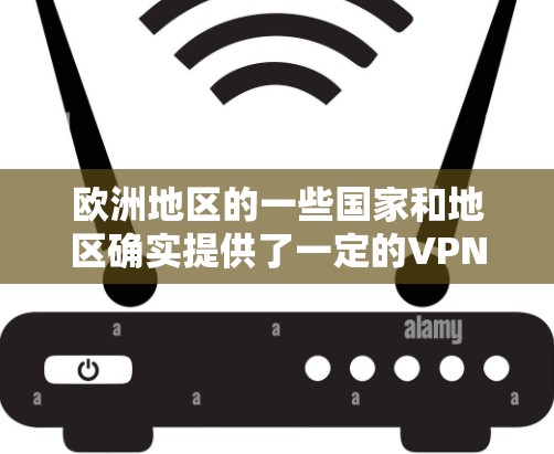 欧洲地区的一些国家和地区确实提供了一定的VPN服务，这些平台通常被称为欧洲专线VPN或国际VPN。以下是一些主要的欧洲地区VPN服务