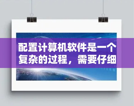 配置计算机软件是一个复杂的过程，需要仔细规划和逐步执行。以下是一个清晰的步骤指南，帮助你顺利完成配置