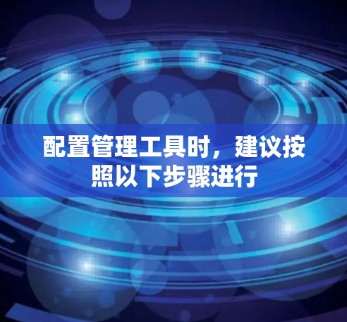配置管理工具时，建议按照以下步骤进行