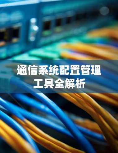 通信系统配置管理工具全解析