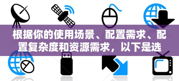 根据你的使用场景、配置需求、配置复杂度和资源需求，以下是选择配置管理工具的建议