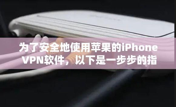 为了安全地使用苹果的iPhone VPN软件，以下是一步步的指南
