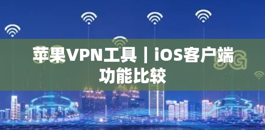 苹果VPN工具｜iOS客户端功能比较