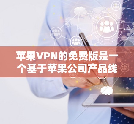 苹果VPN的免费版是一个基于苹果公司产品线的网络VPN服务，旨在提供加密的数据传输和数据保护功能，适用于个人和企业用户。以下是关于苹果VPN免费版的详细信息