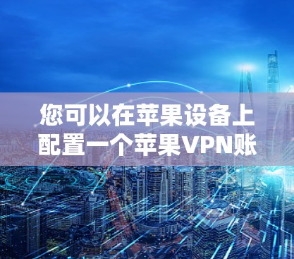 您可以在苹果设备上配置一个苹果VPN账号。以下是详细的教程步骤