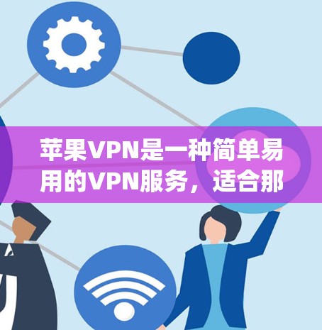 苹果VPN是一种简单易用的VPN服务，适合那些希望快速连接 anywhere的用户。以下是对苹果VPN的详细介绍
