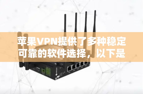 苹果VPN提供了多种稳定可靠的软件选择，以下是几款常见且稳定的苹果VPN软件推荐