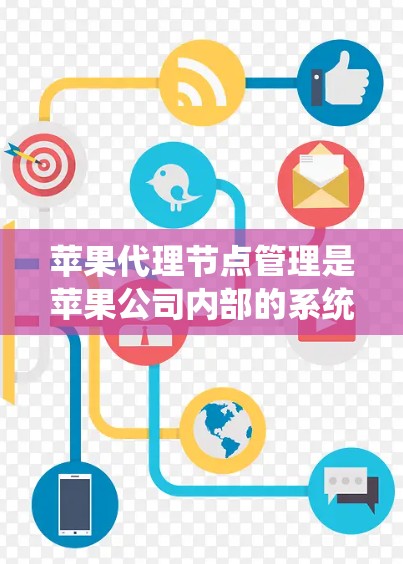 苹果代理节点管理是苹果公司内部的系统管理流程，用于管理和维护与苹果代理节点相关的系统和文件。以下是一些常见的操作步骤和方法，帮助你管理和维护苹果代理节点