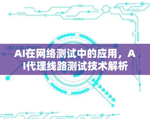 AI在网络测试中的应用，AI代理线路测试技术解析