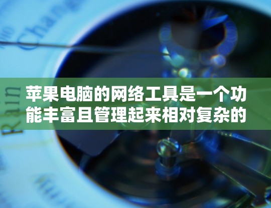 苹果电脑的网络工具是一个功能丰富且管理起来相对复杂的领域，以下是详细的指南，帮助您更好地理解和使用这些工具