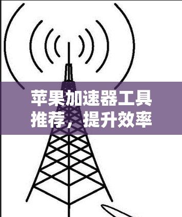 苹果加速器工具推荐，提升效率，释放潜力