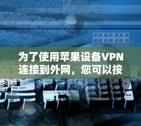 为了使用苹果设备VPN连接到外网，您可以按照以下步骤进行操作