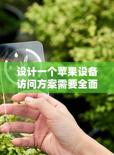设计一个苹果设备访问方案需要全面考虑设备的管理、安全、升级、删除、恢复点以及不同的访问场景，确保设备的正常运行和安全。以下是一个详细的设计方案