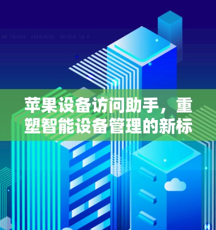 苹果设备访问助手，重塑智能设备管理的新标准