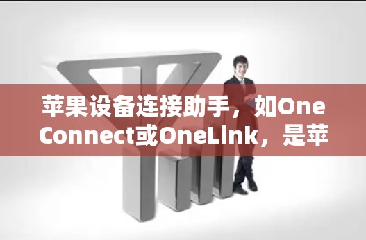 苹果设备连接助手，如OneConnect或OneLink，是苹果为用户设计的工具，用于在苹果设备上连接到其他设备。以下是详细的步骤和信息
