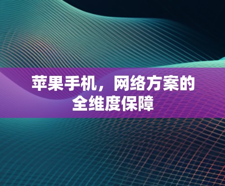 苹果手机，网络方案的全维度保障