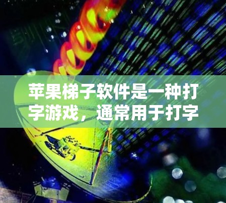 苹果梯子软件是一种打字游戏，通常用于打字比赛或娱乐。以下是获取苹果梯子软件的步骤