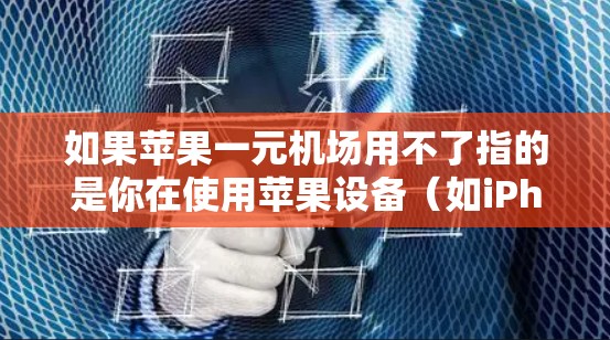 如果苹果一元机场用不了指的是你在使用苹果设备（如iPhone或iPad）时，无法通过机场服务完成某些任务或操作，那么以下是一些可能的解决方案