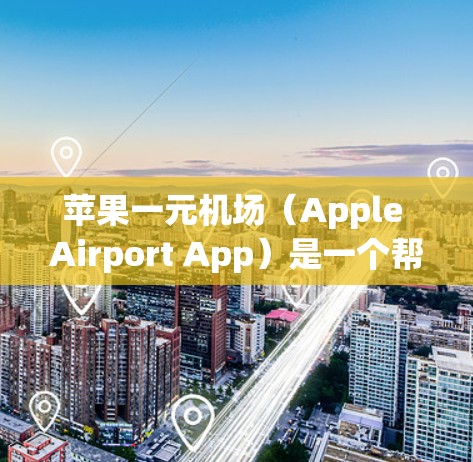 苹果一元机场（Apple Airport App）是一个帮助用户获取机场实时信息的工具，主要功能包括查看航班、机场地址、天气预报、交通信息等。以下是一步步的使用指南