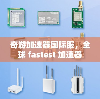 奇游加速器国际服，全球 fastest 加速器
