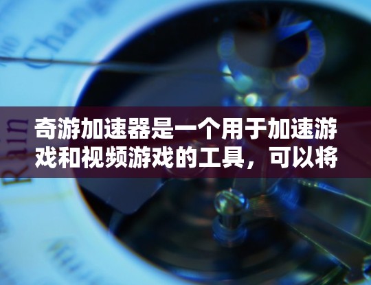 奇游加速器是一个用于加速游戏和视频游戏的工具，可以将复杂的游戏体验与流畅的游戏画面相结合。如果你指的是在海外服务器上使用奇游加速器，那么以下是一些关键信息和步骤