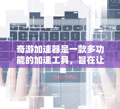 奇游加速器是一款多功能的加速工具，旨在让用户更快地访问攻击性网站。以下是其主要功能和使用指南