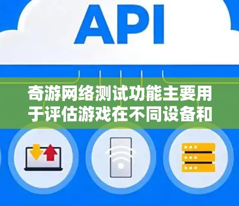 奇游网络测试功能主要用于评估游戏在不同设备和环境下的表现，帮助开发者和玩家优化游戏体验。以下是关于奇游网络测试的主要内容