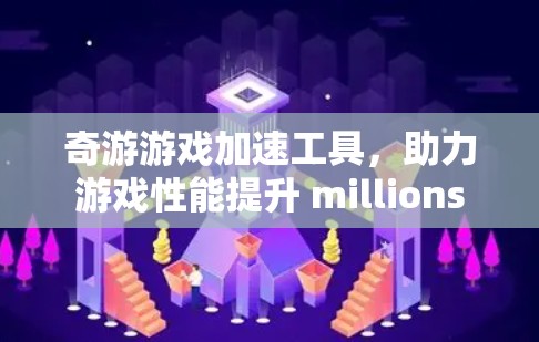 奇游游戏加速工具，助力游戏性能提升 millions