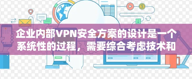 企业内部VPN安全方案的设计是一个系统性的过程，需要综合考虑技术和策略。以下是一个结构化的方案，涵盖技术架构、数据加密、员工培训、安全评估、监控系统、合规性、风险管理、应急响应以及挑战和应对策略