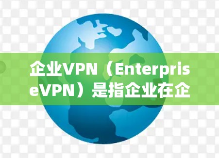 企业VPN（EnterpriseVPN）是指企业在企业内部实现与外部网络的连接工具，旨在为企业内部员工和管理人员提供安全、高效的网络连接。以下是对企业VPN的详细分析