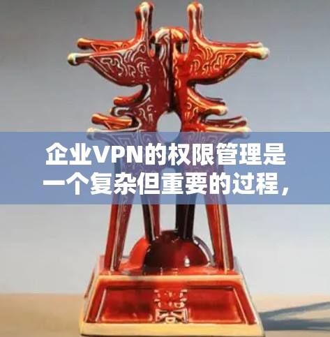 企业VPN的权限管理是一个复杂但重要的过程，涉及多个步骤和策略。以下是对该问题的分步解决方案