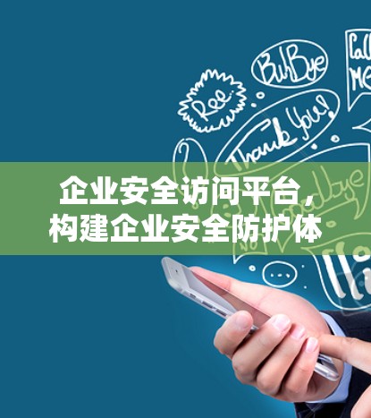 企业安全访问平台，构建企业安全防护体系的关键平台