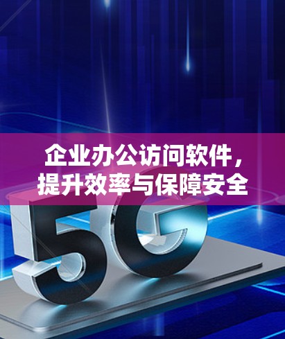 企业办公访问软件，提升效率与保障安全的创新解决方案