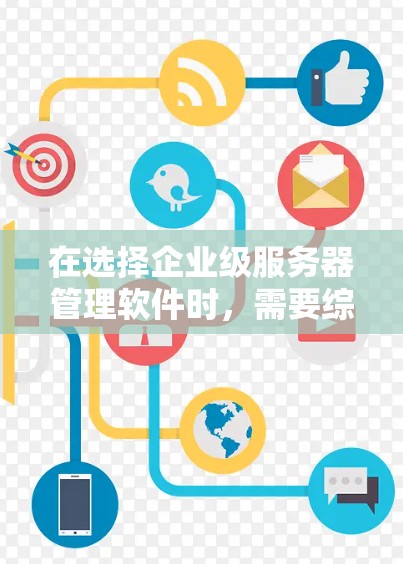 在选择企业级服务器管理软件时，需要综合考虑企业的云服务需求、软件的支持功能、技术团队的水平以及企业的预算。以下是一个 structured 的选择步骤指南