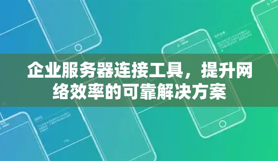 企业服务器连接工具，提升网络效率的可靠解决方案