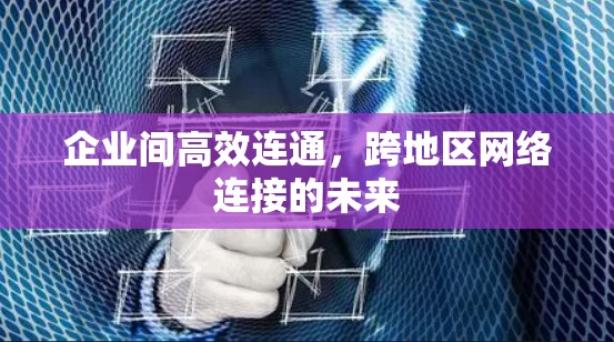 企业间高效连通，跨地区网络连接的未来