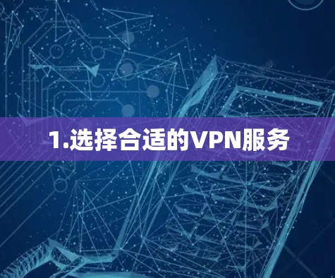 1.选择合适的VPN服务