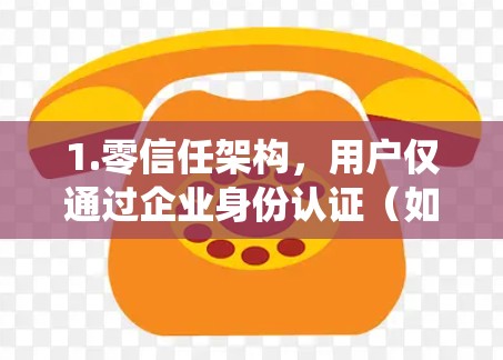 1.零信任架构，用户仅通过企业身份认证（如企业ID、企业密码等）才能访问企业内部资源和系统。企业负责管理用户权限，确保访问控制的透明性和安全性